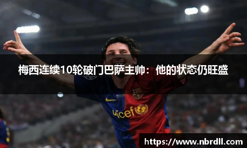 梅西连续10轮破门巴萨主帅：他的状态仍旺盛