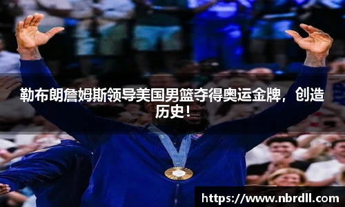 勒布朗詹姆斯领导美国男篮夺得奥运金牌，创造历史！