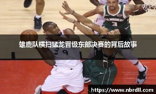 雄鹿队横扫猛龙晋级东部决赛的背后故事