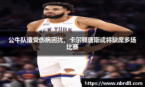 公牛队遭受伤病困扰，卡尔顿唐斯或将缺席多场比赛