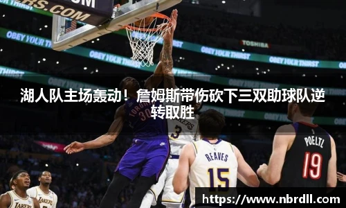 湖人队主场轰动！詹姆斯带伤砍下三双助球队逆转取胜