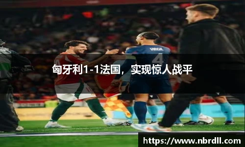 匈牙利1-1法国，实现惊人战平