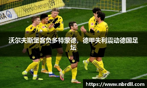 沃尔夫斯堡客负多特蒙德，德甲失利震动德国足坛