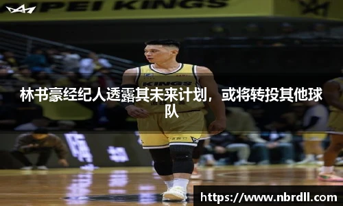 林书豪经纪人透露其未来计划，或将转投其他球队
