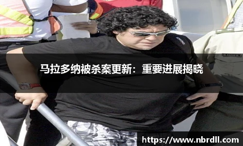 马拉多纳被杀案更新：重要进展揭晓