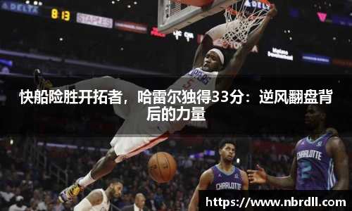 快船险胜开拓者，哈雷尔独得33分：逆风翻盘背后的力量
