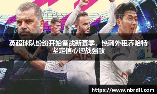 英超球队纷纷开始备战新赛季，热刺外租乔哈特坚定信心迎战强敌