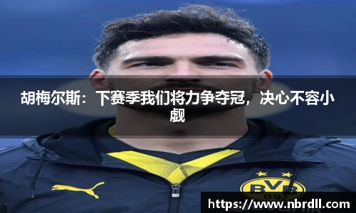 胡梅尔斯：下赛季我们将力争夺冠，决心不容小觑