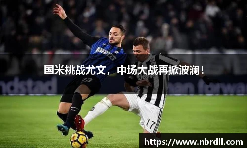 国米挑战尤文，中场大战再掀波澜！
