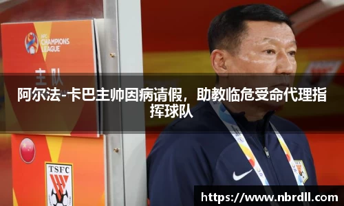 阿尔法-卡巴主帅因病请假，助教临危受命代理指挥球队