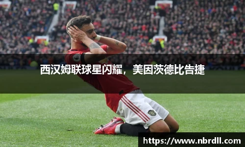 西汉姆联球星闪耀，美因茨德比告捷