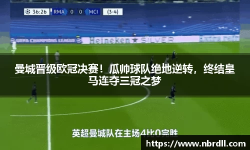 曼城晋级欧冠决赛！瓜帅球队绝地逆转，终结皇马连夺三冠之梦