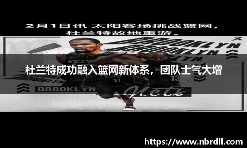 杜兰特成功融入篮网新体系，团队士气大增