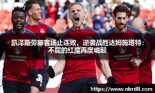 凯泽斯劳滕客场止连败，逆袭战胜达姆施塔特：不屈的红魔再度崛起