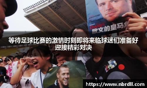 等待足球比赛的激情时刻即将来临球迷们准备好迎接精彩对决