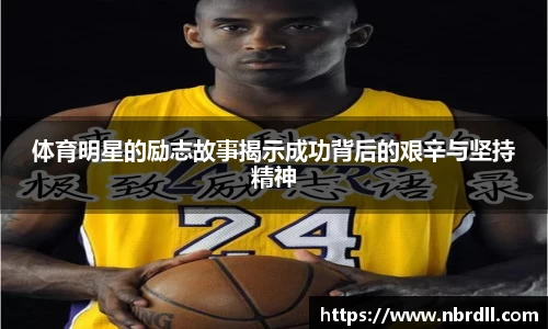 体育明星的励志故事揭示成功背后的艰辛与坚持精神