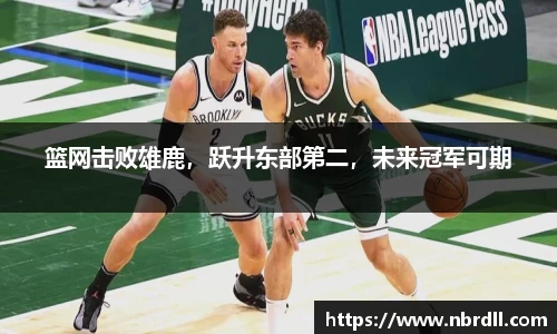 篮网击败雄鹿，跃升东部第二，未来冠军可期