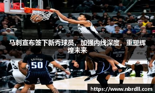马刺宣布签下新秀球员，加强内线深度，重塑辉煌未来