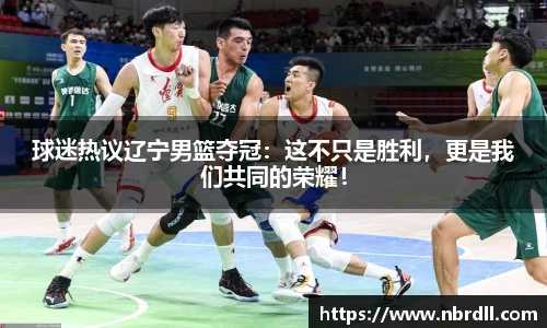 球迷热议辽宁男篮夺冠：这不只是胜利，更是我们共同的荣耀！