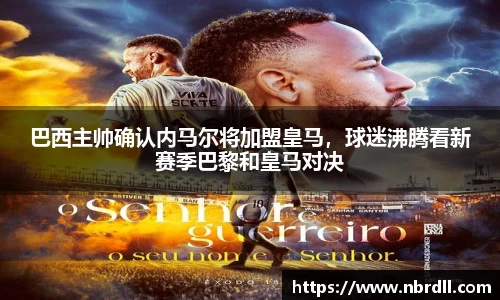 巴西主帅确认内马尔将加盟皇马，球迷沸腾看新赛季巴黎和皇马对决