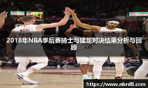 2018年NBA季后赛骑士与猛龙对决结果分析与回顾