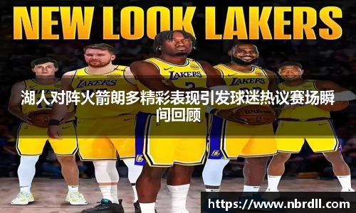 湖人对阵火箭朗多精彩表现引发球迷热议赛场瞬间回顾