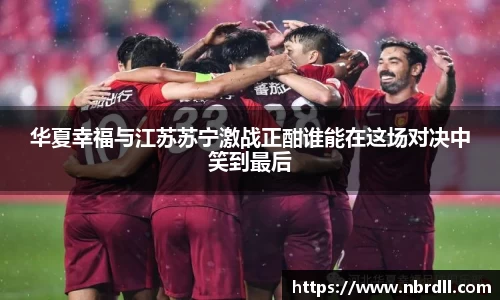 华夏幸福与江苏苏宁激战正酣谁能在这场对决中笑到最后
