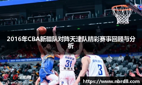 2016年CBA新疆队对阵天津队精彩赛事回顾与分析