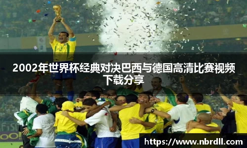 2002年世界杯经典对决巴西与德国高清比赛视频下载分享
