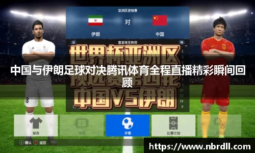 中国与伊朗足球对决腾讯体育全程直播精彩瞬间回顾