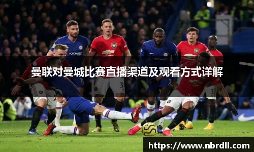 曼联对曼城比赛直播渠道及观看方式详解