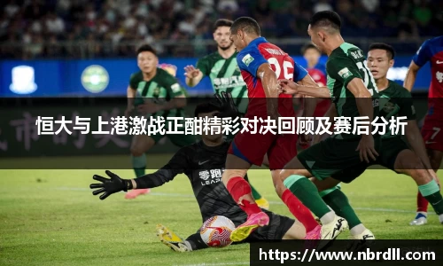 恒大与上港激战正酣精彩对决回顾及赛后分析