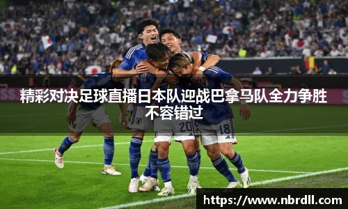 精彩对决足球直播日本队迎战巴拿马队全力争胜不容错过