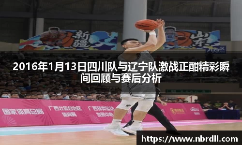 2016年1月13日四川队与辽宁队激战正酣精彩瞬间回顾与赛后分析