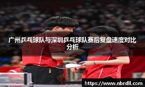 广州乒乓球队与深圳乒乓球队赛后复盘速度对比分析